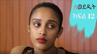 Ethiopian drama Lewededut part  12 (ክፍል 12 )